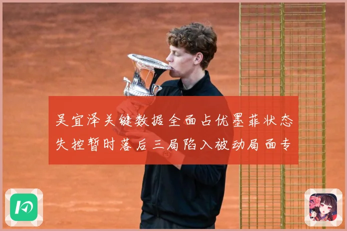 吴宜泽关键数据全面占优墨菲状态失控暂时落后三局陷入被动局面专题观察