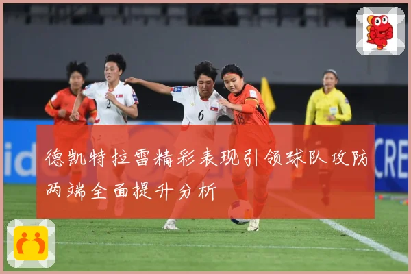 德凯特拉雷精彩表现引领球队攻防两端全面提升分析
