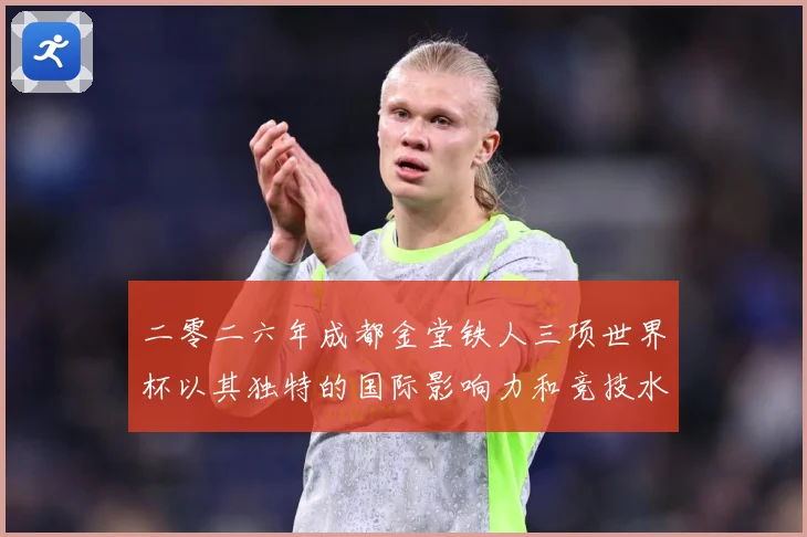 二零二六年成都金堂铁人三项世界杯以其独特的国际影响力和竞技水战术观察
