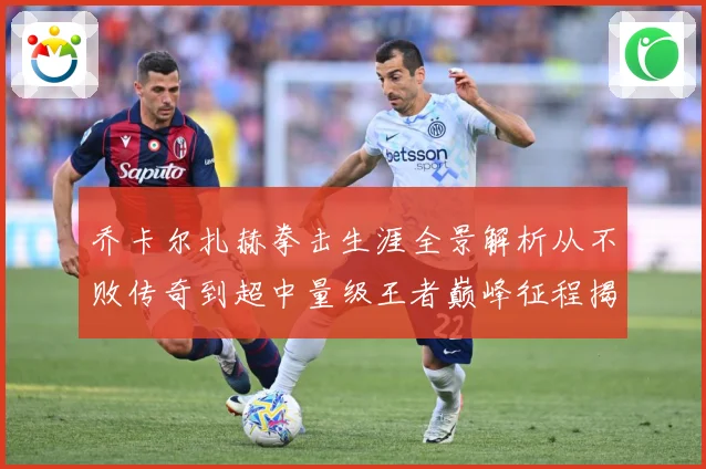 乔卡尔扎赫拳击生涯全景解析从不败传奇到超中量级王者巅峰征程揭秘