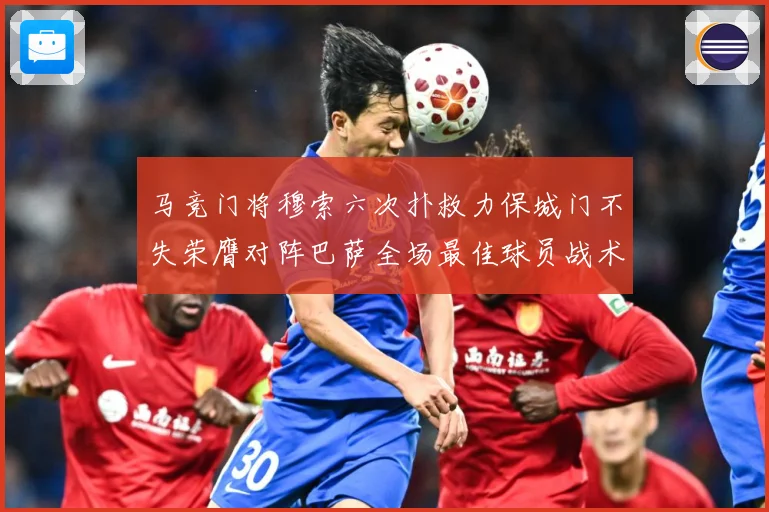 马竞门将穆索六次扑救力保城门不失荣膺对阵巴萨全场最佳球员战术观察