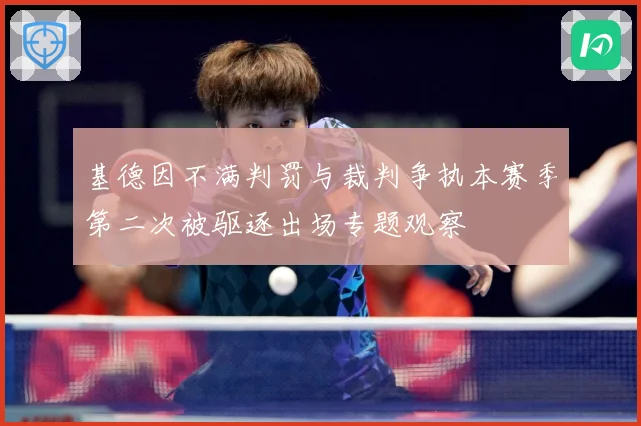 基德因不满判罚与裁判争执本赛季第二次被驱逐出场专题观察