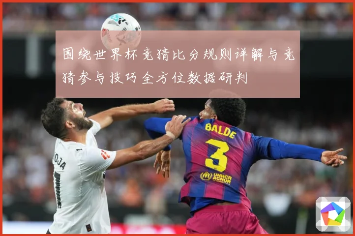 围绕世界杯竞猜比分规则详解与竞猜参与技巧全方位数据研判