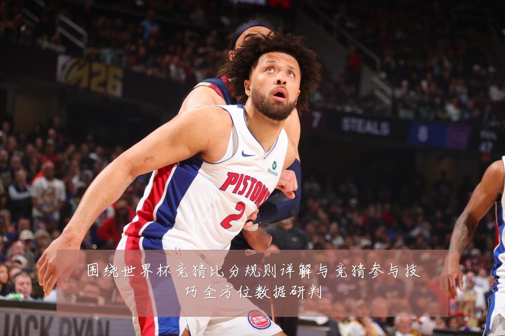 围绕世界杯竞猜比分规则详解与竞猜参与技巧全方位数据研判