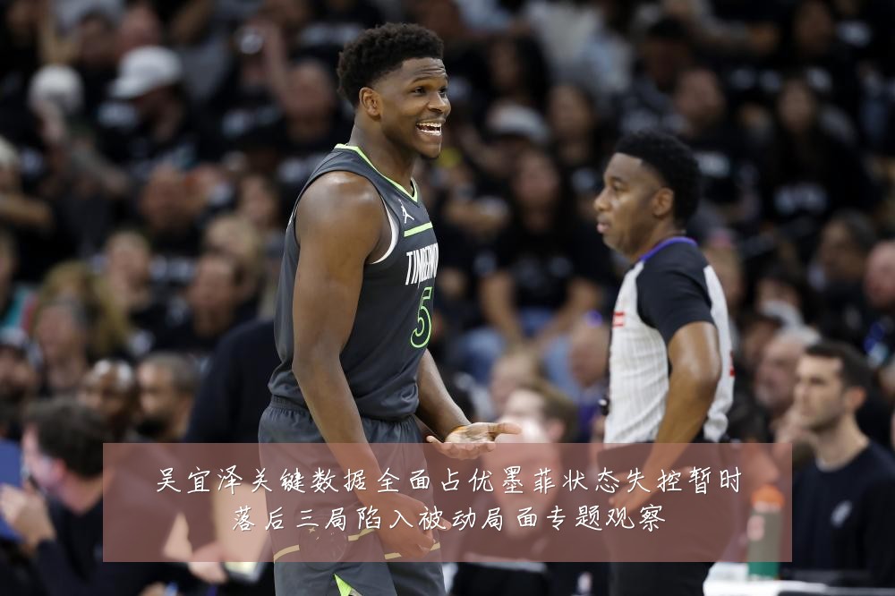 吴宜泽关键数据全面占优墨菲状态失控暂时落后三局陷入被动局面专题观察